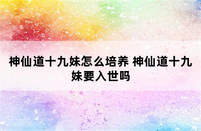 神仙道十九妹怎么培养 神仙道十九妹要入世吗